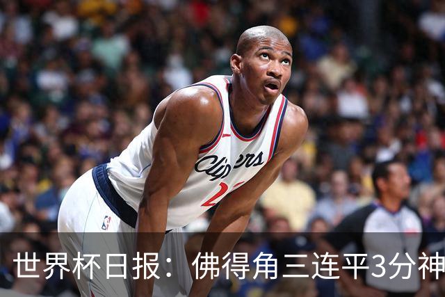世界杯日报：佛得角三连平3分神奇出线 法西比皆头名晋级