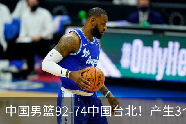 中国男篮92-74中国台北！产生3个意想不到和2个事实 最新排名有变