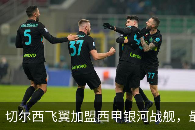 切尔西飞翼加盟西甲银河战舰，最终选择死敌的令人意外决定