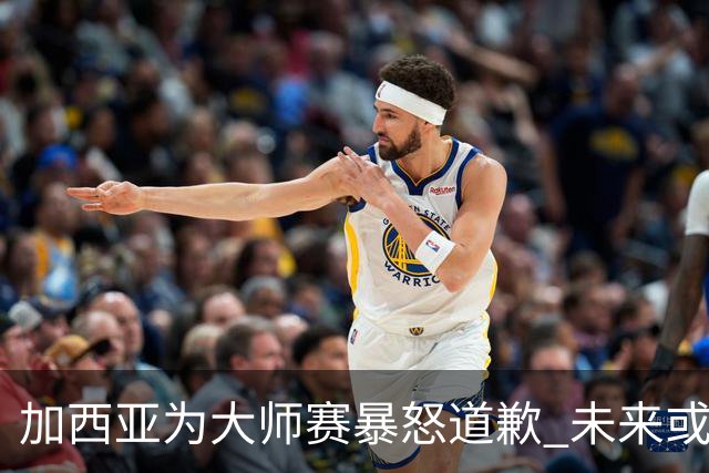 加西亚为大师赛暴怒道歉 未来或导致资格取消