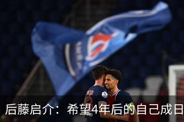 后藤启介：希望4年后的自己成日本队核心 接下来全力冲击奥运金牌
