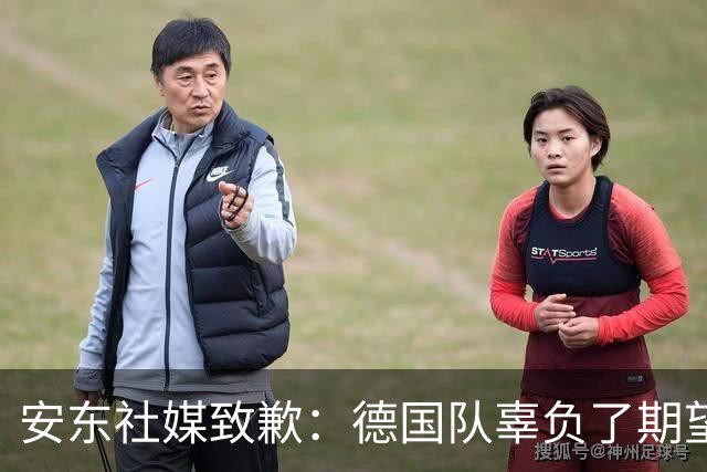 安东社媒致歉：德国队辜负了期望 球迷们完全有理由失望和愤怒