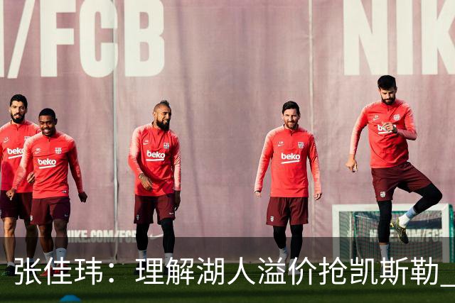 张佳玮：理解湖人溢价抢凯斯勒 但奇怪的是他们没趁机出掉范德彪