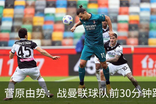 菅原由势：战曼联球队前30分钟踢得很好 本可领先