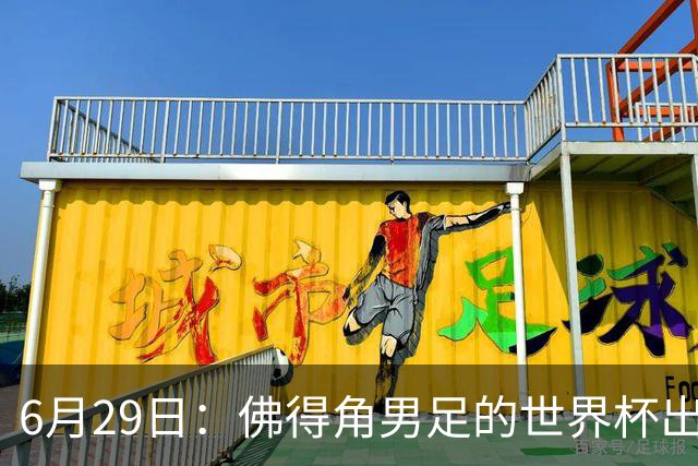 6月29日：佛得角男足的世界杯出线，告诉我们，所谓的足球人口论